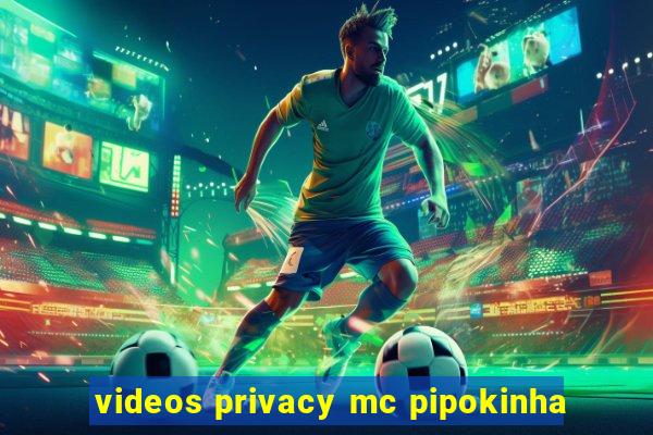 videos privacy mc pipokinha